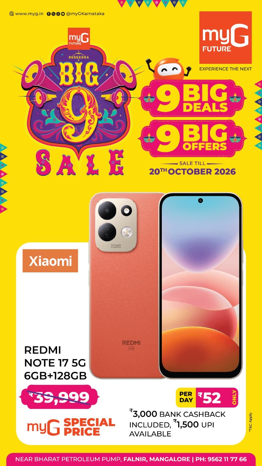 Get the Xiaomi Redmi Note 17 5G at a myG Special Price during the Big 9 Sale. Enjoy 9 Big Deals and 9 Big Offers on your favourite smartphones.
Get the Redmi Note 17 5G with 6GB RAM and 128GB Storage with ₹3,000 bank cashback included and an additional ₹1,500 UPI offer available on eligible purchases.
Enjoy easy EMI options starting from just ₹52 per day.
Sale valid until 20th October 2026.
Visit myG Future Mangaluru and grab this exclusive Redmi Note 17 5G deal.

T&C APPLY.