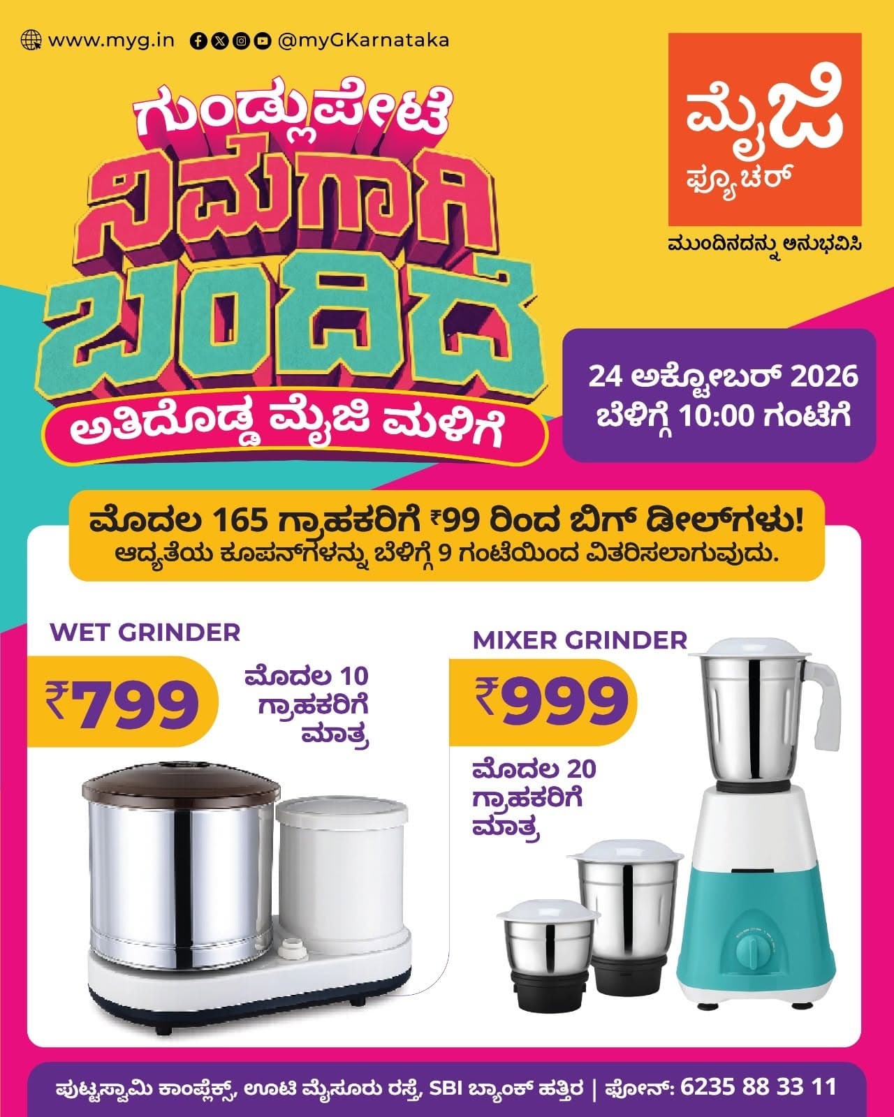 Gundlupete, it’s here for you! The biggest myG store, myG Future Gundlupete, is now open with the best deals on kitchen and home appliances. Join us for the grand opening on 24 October 2026 at 10:00 AM.

The first 165 customers can enjoy big opening day deals. Priority coupons will be given out from 9:00 AM, so come early.

Grand opening offers include special deals on a Wet Grinder for the first 10 customers and a Mixer Grinder for the first 20 customers.

Visit myG Future Gundlupete, your new kitchen appliance store in Gundlupete, and experience what’s next.

T&C APPLY.
