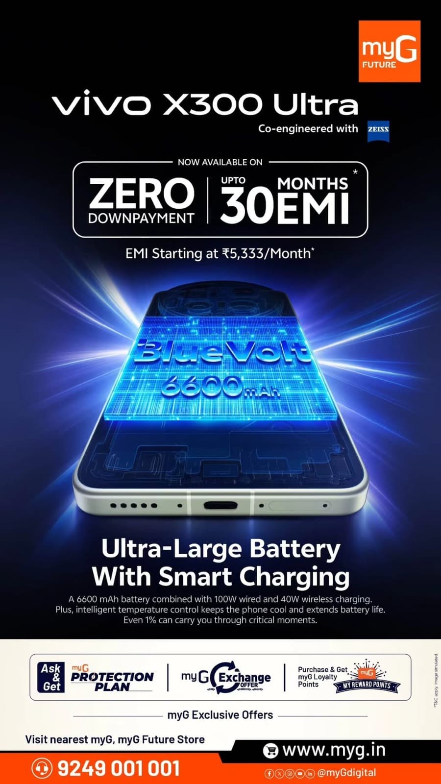 Meet the vivo X300 Ultra, built for long-lasting performance with its powerful 6600mAh BlueVolt battery and smart charging technology.
Enjoy Zero Down Payment and up to 30 months EMI, with EMI starting from just ₹5,333/month.
Get the vivo X300 Ultra at myG and upgrade to powerful performance with flexible payment options.

T&C APPLY