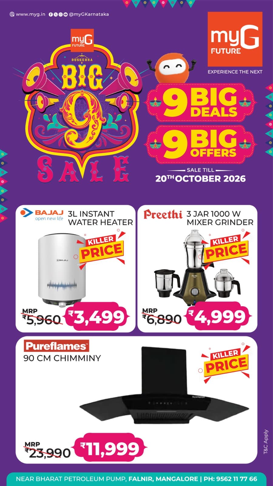 Upgrade your home with the Big 9 Sale at myG Future Mangaluru. Explore 9 Big Deals and 9 Big Offers on branded home and kitchen appliances at exciting prices.
Bajaj 3L Instant Water Heater at a special price of ₹3,499 instead of ₹5,960.
Preethi 3 Jar 1000W Mixer Grinder at a special price of ₹4,999 instead of ₹6,890.
Pureflames 90 CM Kitchen Chimney at a special price of ₹11,999 instead of ₹23,990.
Bring home your favourite appliances with exciting savings during the Big 9 Sale.
Sale valid until 20th October 2026.
T&C APPLY.