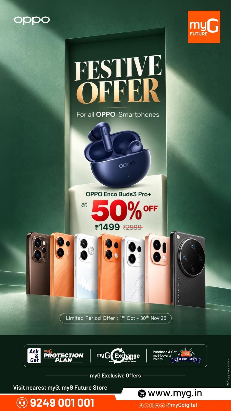 Upgrade to your favourite OPPO smartphone and unlock a special festive benefit at myG. Get the OPPO Enco Buds3 Pro+ at just ₹1,499, available at 50% OFF from its regular price of ₹2,999.
Choose from a wide range of OPPO smartphones and make your upgrade even more rewarding with exclusive myG Exchange Offers, Protection Plan and Loyalty Reward Points.
Offer valid from 1st October to 30th November 2026.
Visit your nearest myG store today.

T&C APPLY.