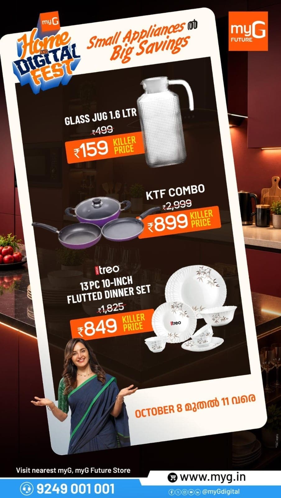 Discover amazing offers on kitchen essentials, cookware sets, glass jugs and dinner sets at the myG Home & Digital Fest! Grab a 1.6L Glass Jug for just ₹159, KTF Cookware Combo for ₹899 and Treo 13-Piece Dinner Set for ₹849. Enjoy special discounts on selected kitchen and dining products and upgrade your home essentials at affordable prices. Visit your nearest myG or myG Future Store. Offer valid October 8–11. 

T&C APPLY.