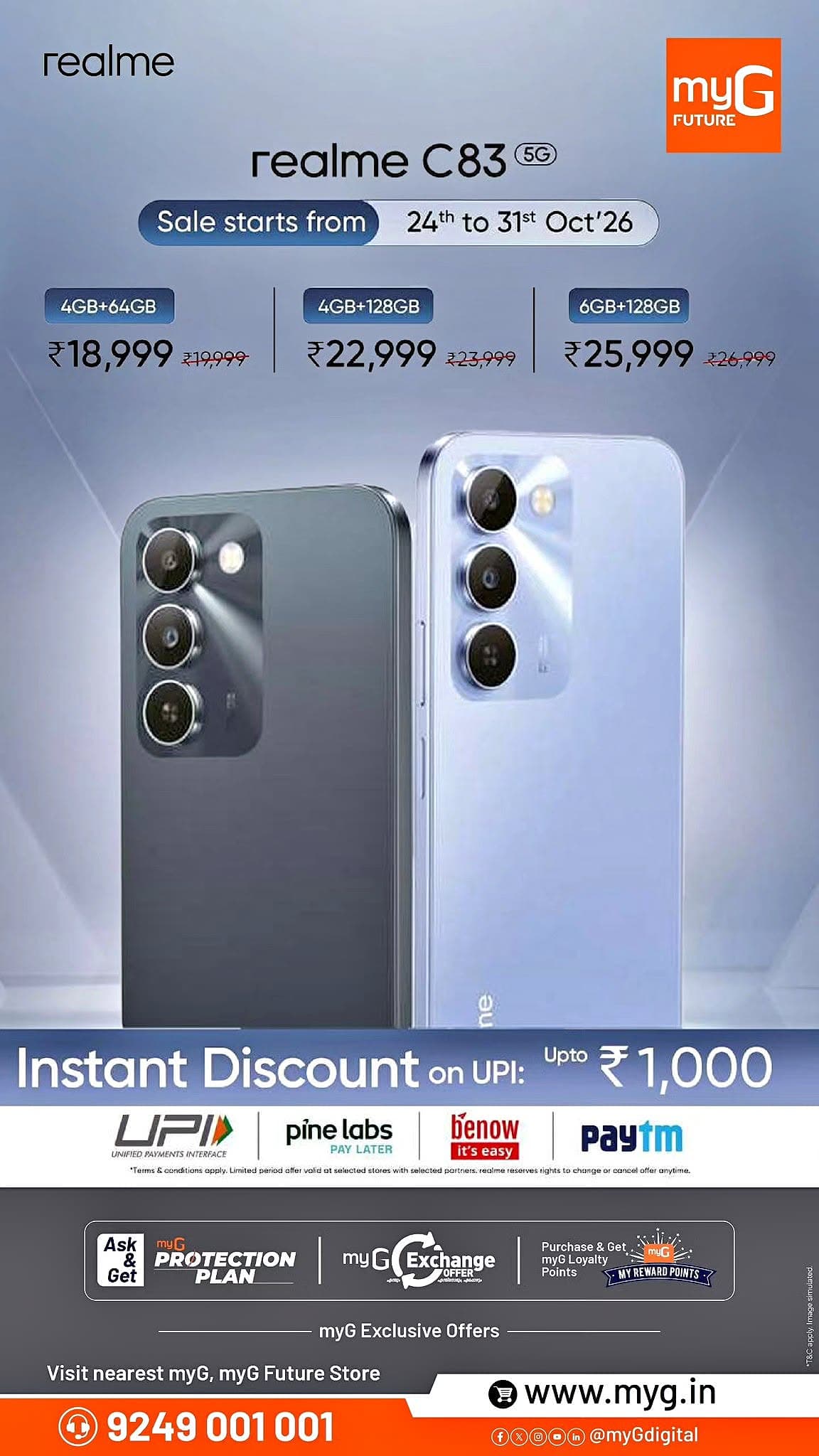 Upgrade to the realme C83 5G with exciting discounts and special offers at myG.

realme C83 5G 4GB + 64GB at ₹18,999 instead of ₹19,999.

realme C83 5G 4GB + 128GB at ₹22,999 instead of ₹23,999.

realme C83 5G 6GB + 128GB at ₹25,999 instead of ₹26,999.

Get up to ₹1,000 instant discount on eligible UPI payments. Enjoy exchange offers and myG reward points.

Offer Valid Until: October 31, 2026

Visit your nearest myG or myG Future Store today.

T&C APPLY