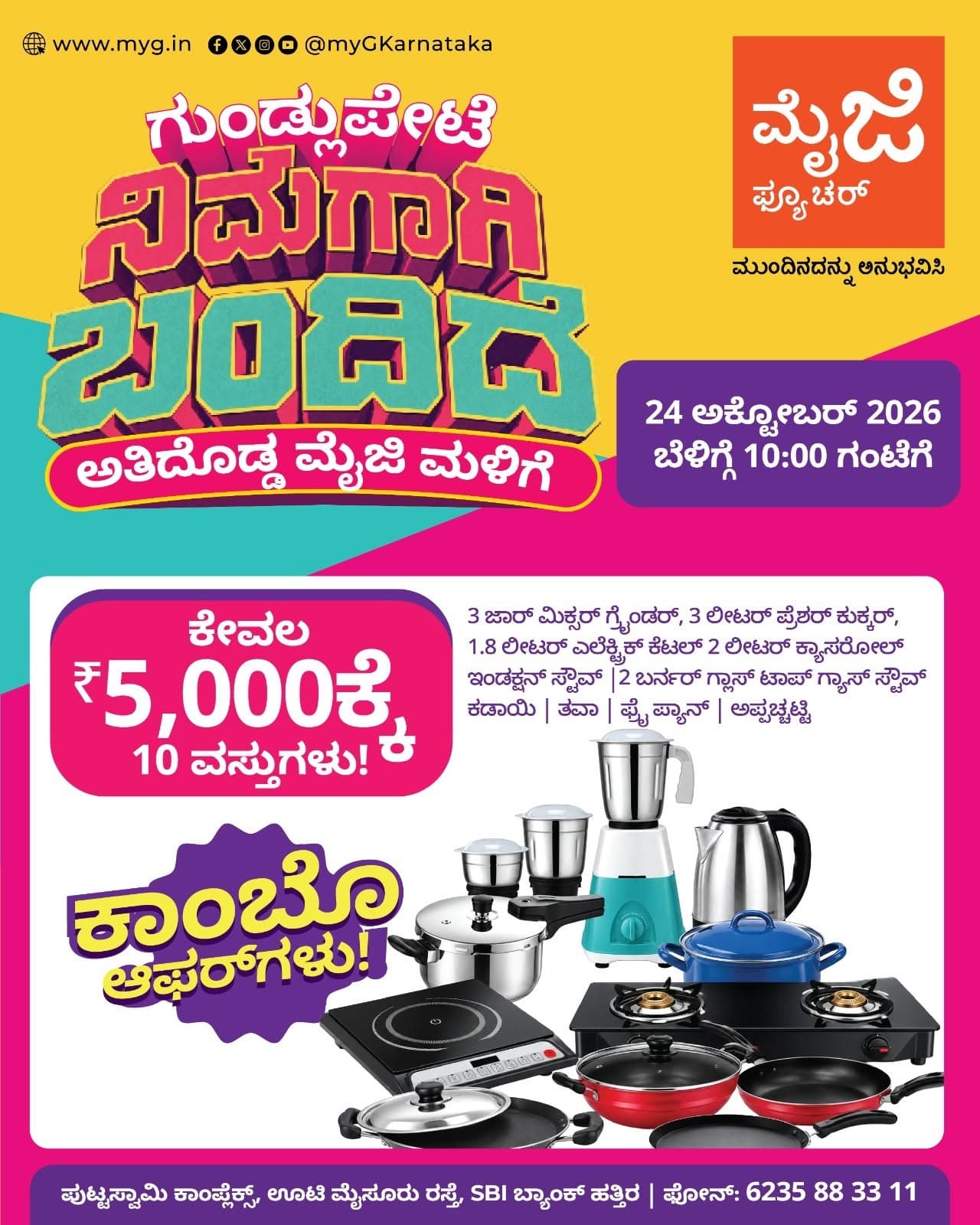 Gundlupete, it’s here for you! The biggest myG store, myG Future Gundlupete, is now open with the best deals on kitchen and home appliances. Join us for the grand opening on 24 October 2026 at 10:00 AM.

Grab our special Combo Offer with 10 kitchen essentials: a 3 Jar Mixer Grinder, 3L Pressure Cooker, 1.8L Electric Kettle, 2L Casserole, Induction Stove, 2 Burner Glass Top Gas Stove, Kadai, Tawa, Fry Pan and Appachatti.

Visit myG Future Gundlupete, your new kitchen appliance store in Gundlupete, and experience what’s next.

T&C APPLY.