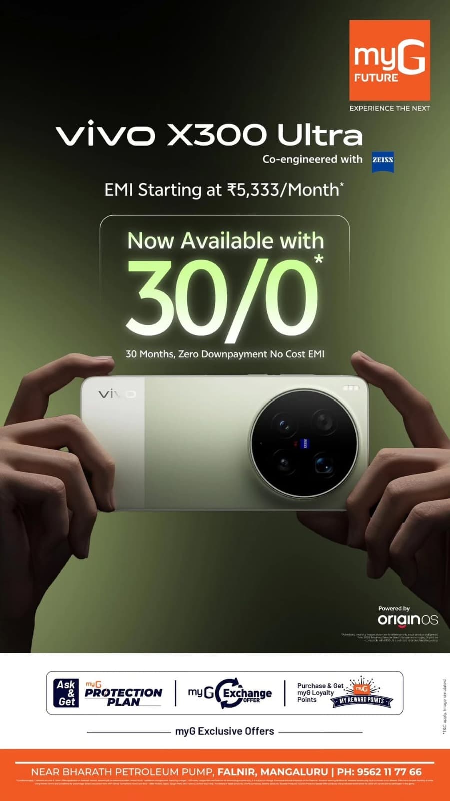 Experience the premium vivo X300 Ultra smartphone at myG Future Mangaluru with exciting mobile offers. Own the vivo X300 Ultra with easy EMI starting at ₹5,333 per month. Enjoy 30 months no-cost EMI with zero down payment on eligible purchases. Featuring ZEISS co-engineered cameras and OriginOS, this flagship vivo smartphone delivers an advanced mobile experience. Explore exclusive vivo smartphone deals, exchange offers, and flexible EMI plans.

Visit myG Future, Falnir, Mangaluru, and get your vivo X300 Ultra today.

T&C APPLY.