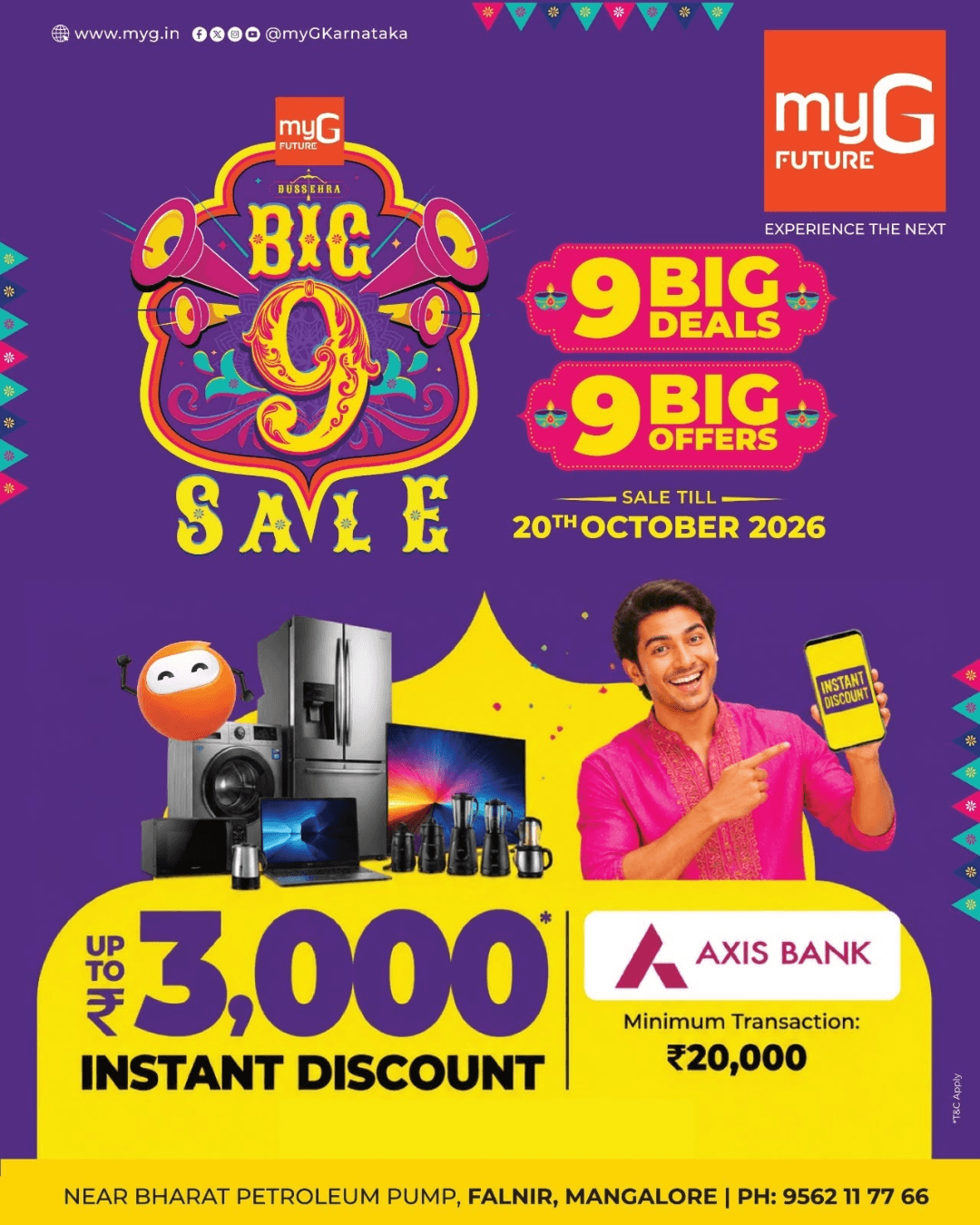 Explore the myG Big 9 Sale featuring 9 Big Deals and 9 Big Offers on electronics and home appliances. Enjoy an instant discount of up to ₹3,000 on eligible purchases using Axis Bank, with a minimum transaction of ₹20,000.
Discover exciting deals on smart TVs, refrigerators, washing machines, laptops, kitchen appliances and electronic gadgets at myG Future Mangaluru.
Offer Valid Till: 20th October 2026
Visit myG Future, near Bharat Petroleum Pump, Falnir, Mangaluru, and explore special offers on your favourite products.
T&C APPLY