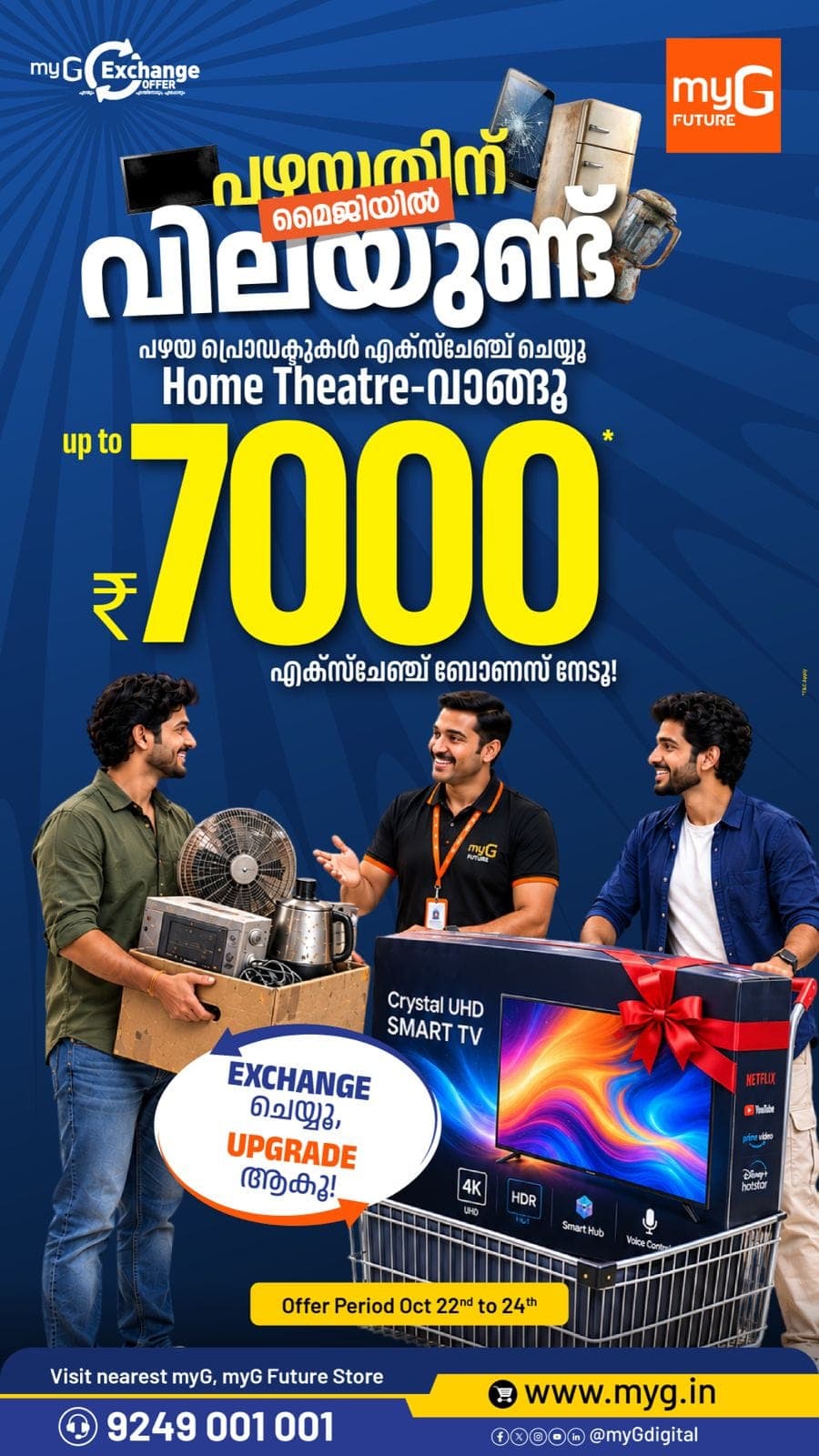 Exchange your old home appliances and upgrade to a new Home Theatre with exciting offers at myG.

Get up to ₹7,000 exchange bonus on eligible purchases and enjoy a better entertainment experience at home.

Offer Valid: October 22 to 24, 2026

Visit your nearest myG or myG Future Store and grab this limited-time exchange offer.

T&C APPLY.