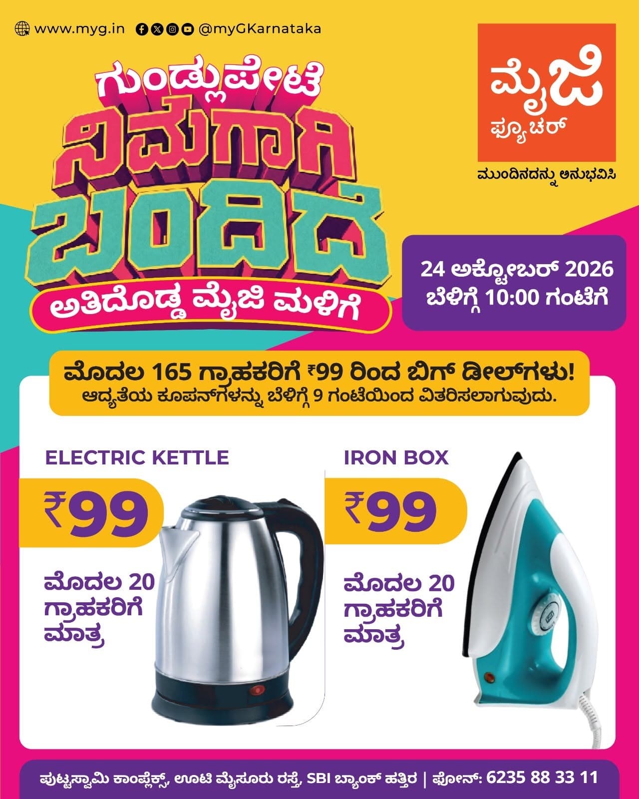 Gundlupete, it's here for you! The biggest myG store, myG Future Gundlupete, is now open with the best deals on kitchen and home appliances. Join us for the grand opening on 24 October 2026 at 10:00 AM.

The first 165 customers can enjoy big opening day deals. Priority coupons will be given out from 9:00 AM, so come early.

Grand opening offers include special deals on an Electric Kettle and an Iron Box, available only for the first 20 customers on each offer.

Visit myG Future Gundlupete, your new home appliance store in Gundlupete, and experience what's next.

T&C APPLY.
