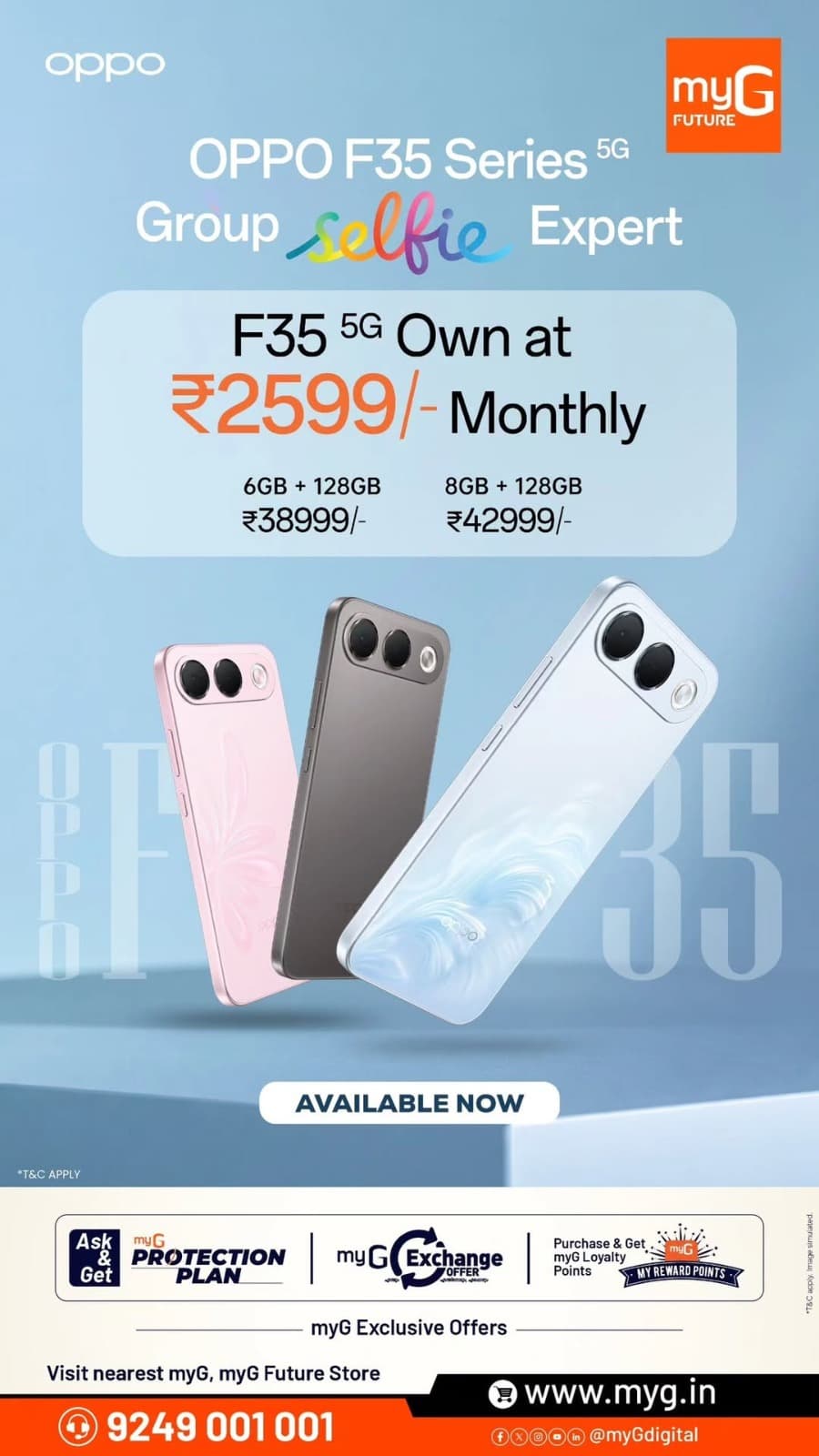 Capture your favourite moments with the OPPO F35 5G smartphone, featuring a stylish design and exciting selfie camera experience. Available at myG Future with easy EMI starting at ₹2,599/month and exclusive shopping benefits.

Buy Now! Visit your nearest myG or myG Future store.

T&C APPLY
