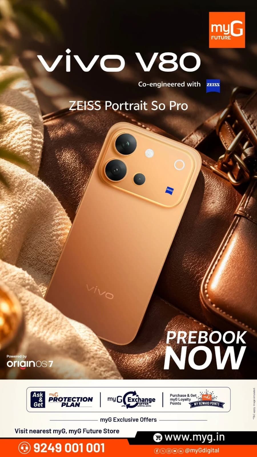 Turn everyday moments into stunning portraits with the vivo V80, co-engineered with ZEISS. Designed to deliver a premium photography experience, the vivo V80 brings style and powerful imaging together in one smartphone.
Pre-book the vivo V80 now at myG and enjoy exclusive benefits including myG Exchange Offers, myG Protection Plan and Loyalty Reward Points.
Visit your nearest myG or myG Future store and pre-book yours today.
T&C APPLY.