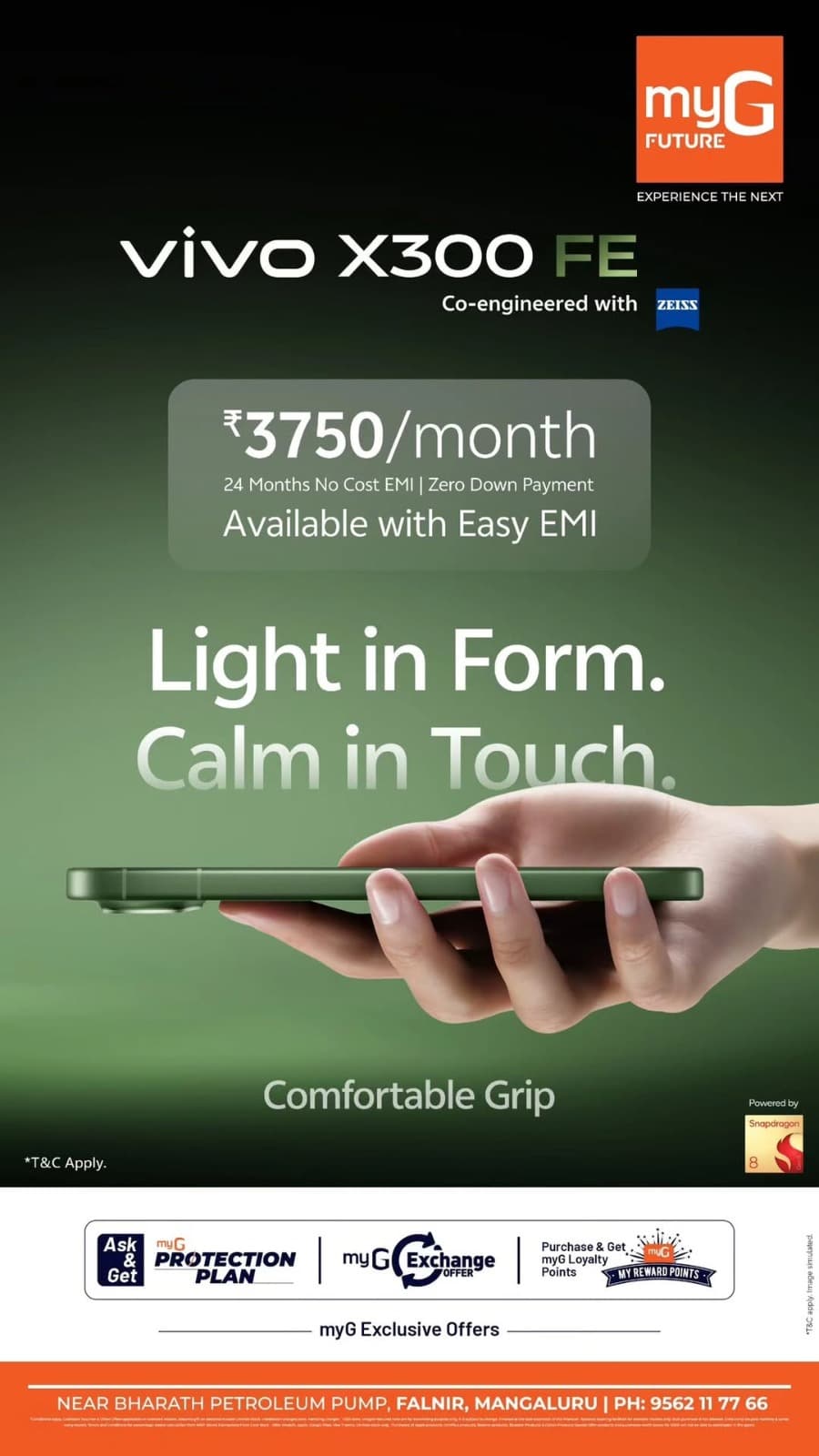 Discover the stylish vivo X300 FE with ZEISS co-engineered cameras, a sleek design and comfortable grip.

Own it at just ₹3,750 per month with 24 months No Cost EMI and Zero Down Payment on eligible purchases.

Visit myG Future Mangaluru, Falnir and explore exclusive smartphone offers.

T&C APPLY.