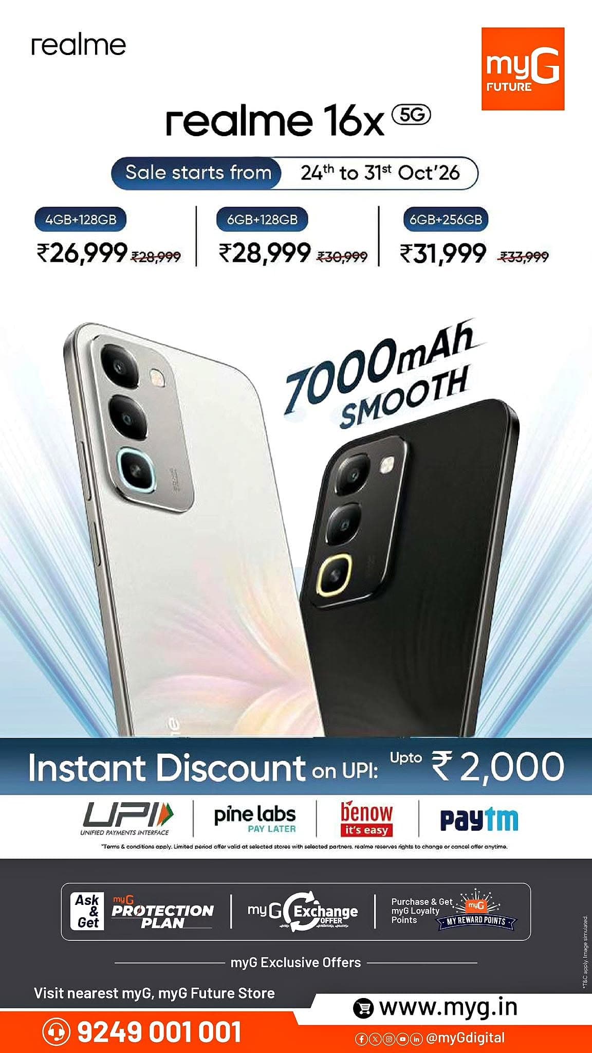 Upgrade to the realme 16x 5G with a powerful 7000mAh battery and exciting discounts at myG.

realme 16x 5G 4GB + 128GB at ₹26,999 instead of ₹28,999.

realme 16x 5G 6GB + 128GB at ₹28,999 instead of ₹30,999.

realme 16x 5G 6GB + 256GB at ₹31,999 instead of ₹33,999.

Get up to ₹2,000 instant discount on eligible UPI payments. Enjoy exchange offers and myG reward points.

Offer Valid Until: October 31, 2026

Visit your nearest myG Store today.

T&C APPLY