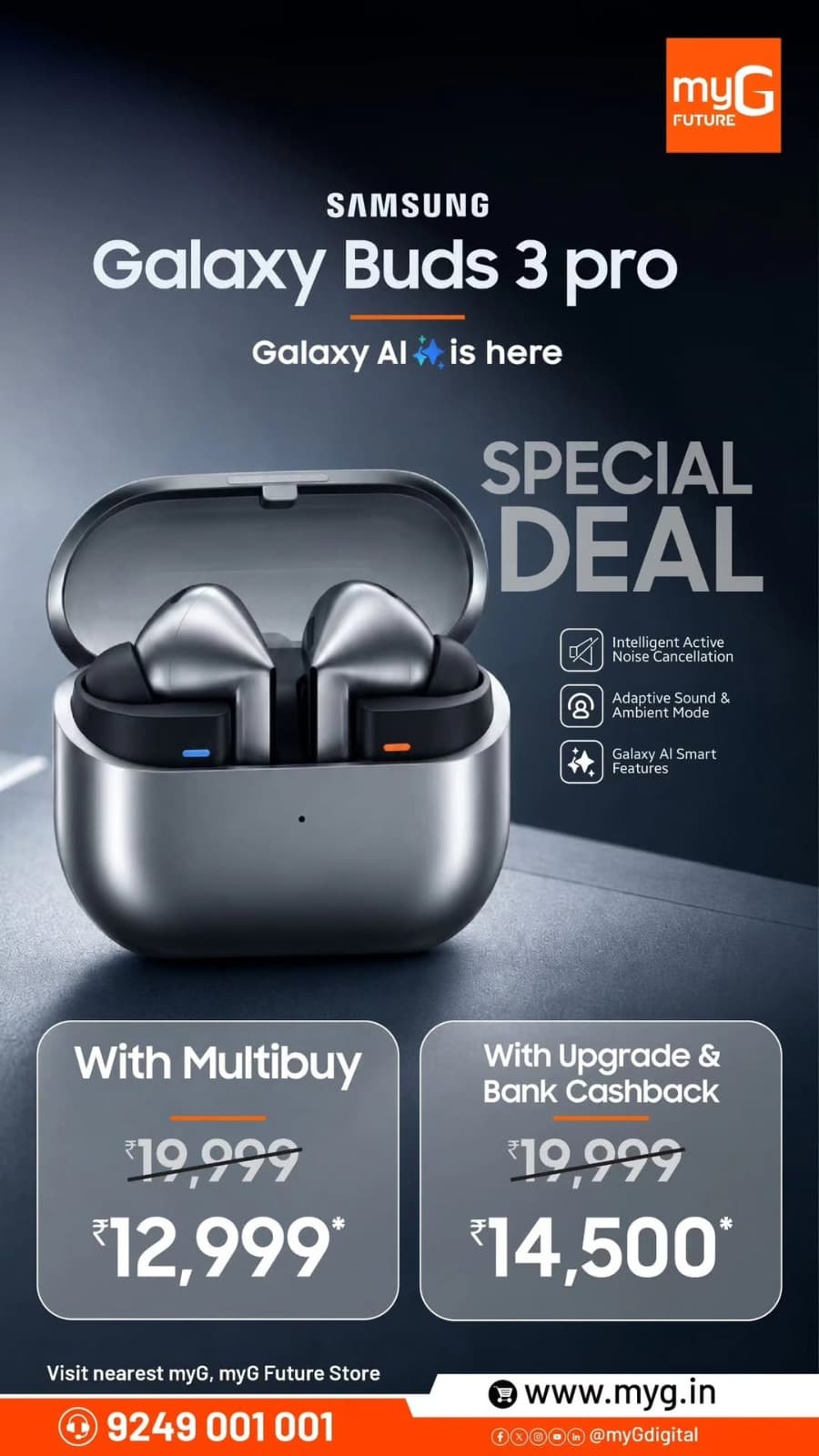 Enjoy premium sound with the Samsung Galaxy Buds 3 Pro, now available at an exciting special offer at myG
Get yours for just ₹12,999 with Multibuy or ₹14,500 with Upgrade & Bank Cashback, against the regular price of ₹19,999.
Featuring Intelligent Active Noise Cancellation, Adaptive Sound, Ambient Mode and Galaxy AI smart features, these premium wireless earbuds deliver an enhanced listening experience.
Visit your nearest myG or myG Future Store and grab this exclusive Samsung Galaxy Buds 3 Pro offer.
T&C APPLY