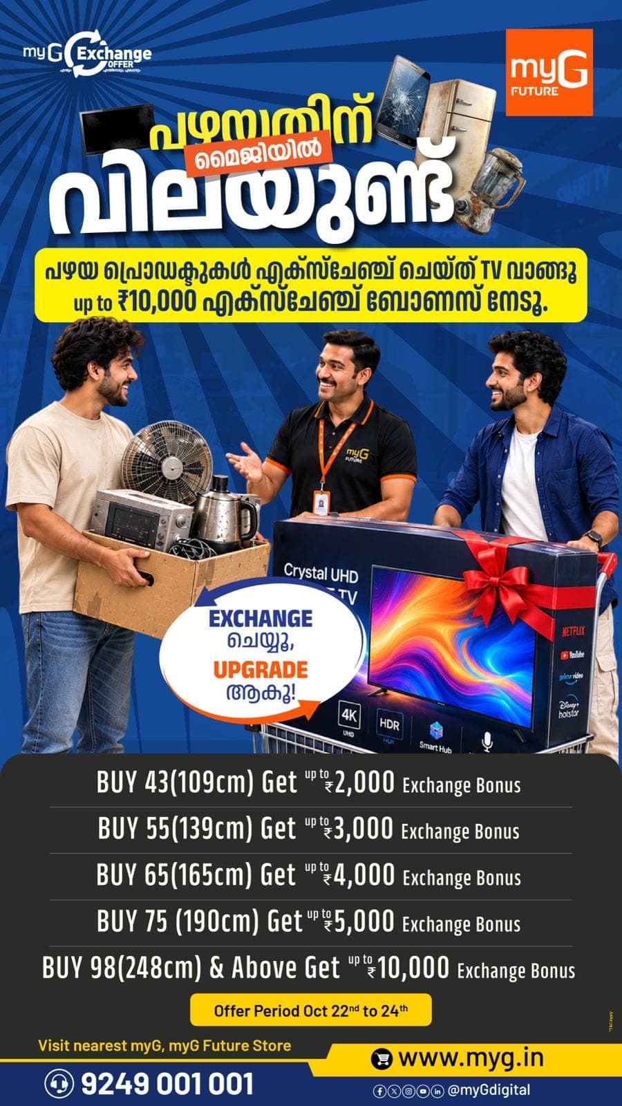 Upgrade your entertainment with exciting TV exchange offers at myG Future.

Exchange your old products and get up to ₹10,000 exchange bonus on eligible TVs, including 43-inch, 55-inch, 65-inch, 75-inch and 98-inch models.

Offer Valid: October 22 to 24, 2026

Visit your nearest myG or myG Future Store and grab these limited-time deals.

T&C APPLY.