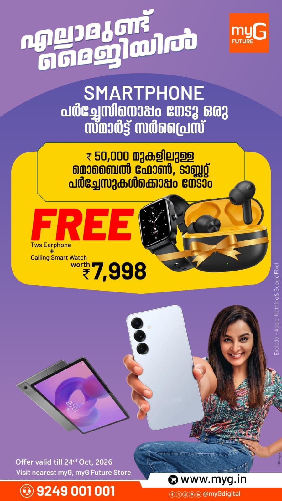 Buy a smartphone or tablet priced above ₹50,000 at myG Future and get FREE TWS Earphones and a Calling Smartwatch worth ₹7,998. Upgrade your device and enjoy this exclusive combo offer.
Offer Valid Until: October 24, 2026
Visit your nearest myG Store and grab this limited-time offer.
T&C APPLY.